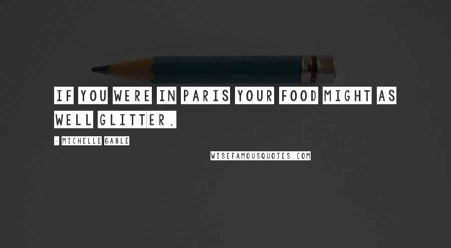 Michelle Gable Quotes: If you were in paris your food might as well glitter.
