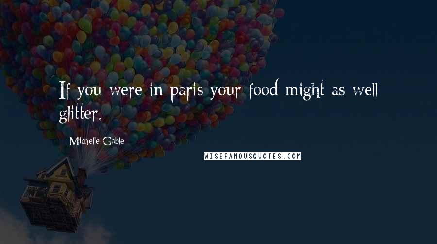 Michelle Gable Quotes: If you were in paris your food might as well glitter.