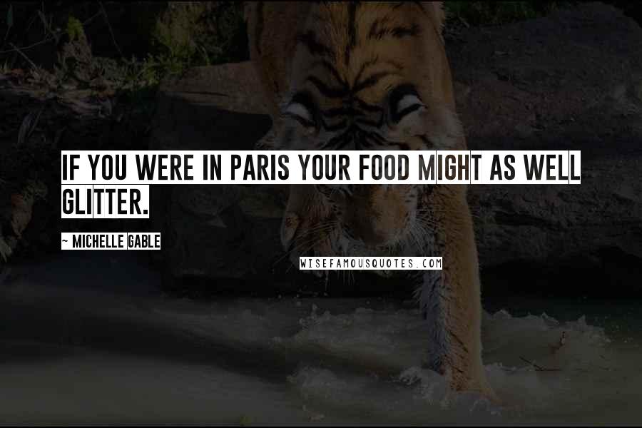Michelle Gable Quotes: If you were in paris your food might as well glitter.