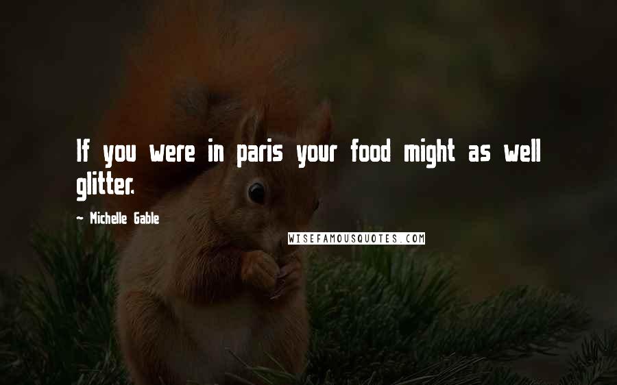 Michelle Gable Quotes: If you were in paris your food might as well glitter.