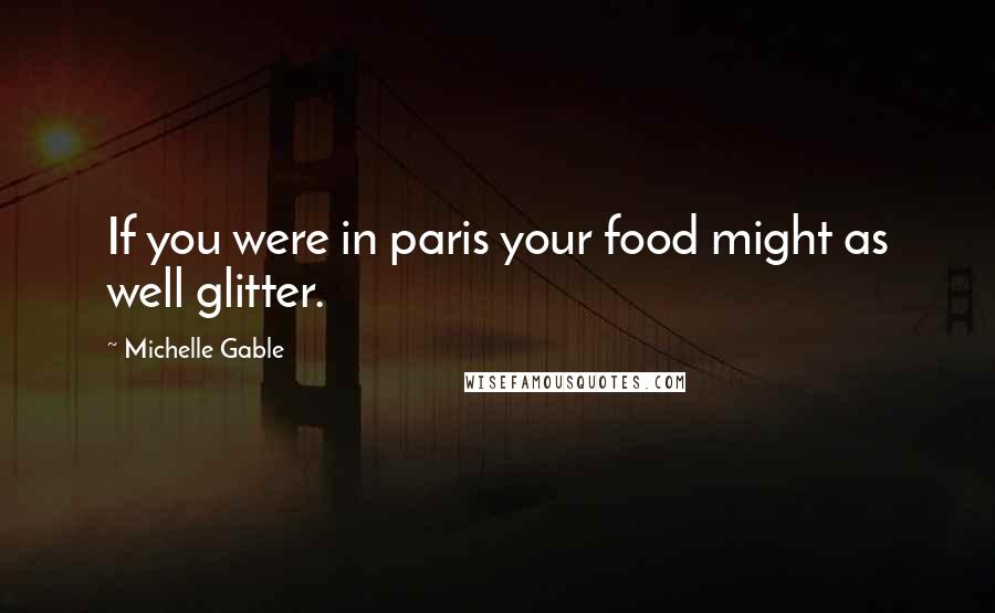 Michelle Gable Quotes: If you were in paris your food might as well glitter.