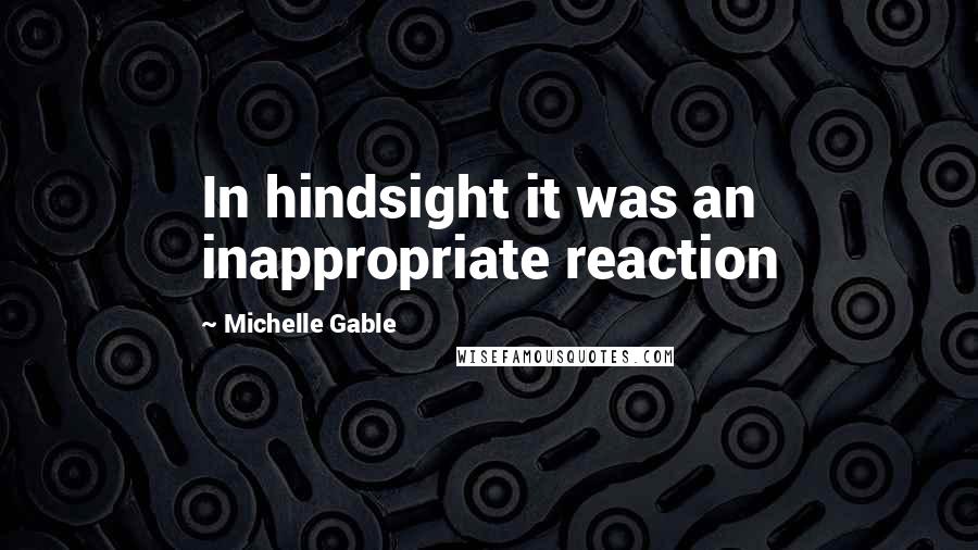 Michelle Gable Quotes: In hindsight it was an inappropriate reaction