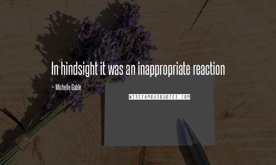 Michelle Gable Quotes: In hindsight it was an inappropriate reaction