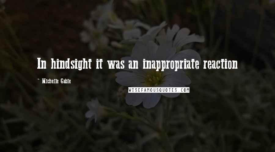 Michelle Gable Quotes: In hindsight it was an inappropriate reaction