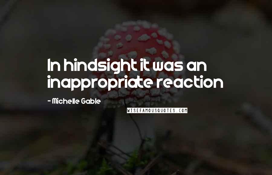 Michelle Gable Quotes: In hindsight it was an inappropriate reaction