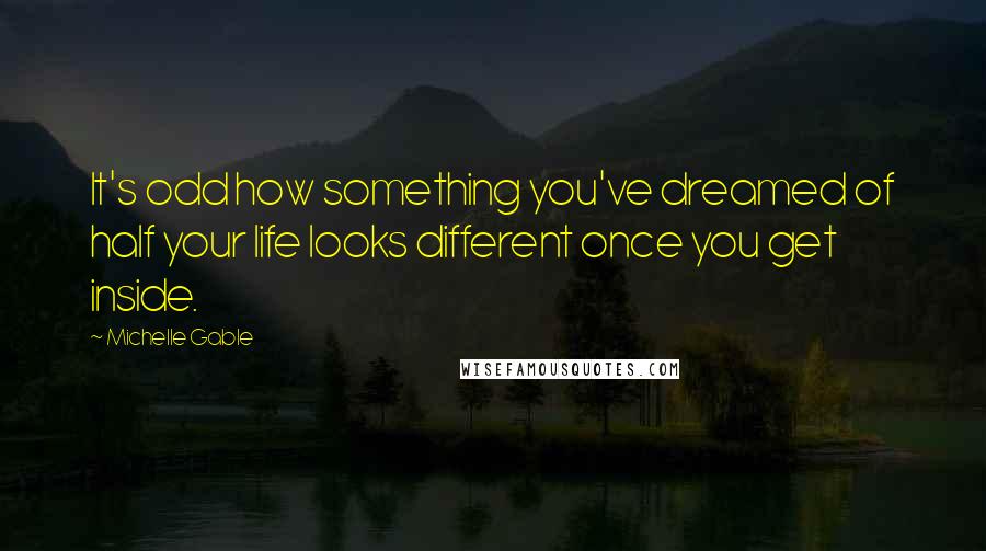 Michelle Gable Quotes: It's odd how something you've dreamed of half your life looks different once you get inside.