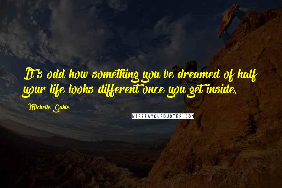 Michelle Gable Quotes: It's odd how something you've dreamed of half your life looks different once you get inside.