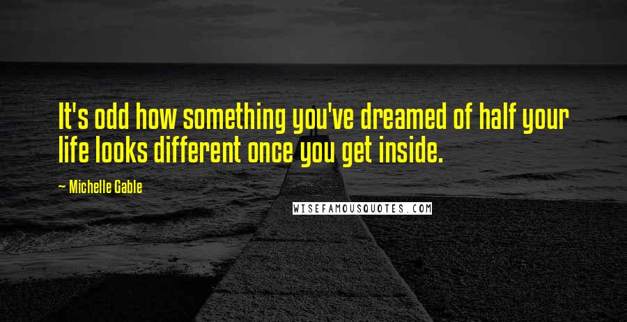 Michelle Gable Quotes: It's odd how something you've dreamed of half your life looks different once you get inside.