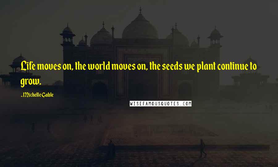 Michelle Gable Quotes: Life moves on, the world moves on, the seeds we plant continue to grow.