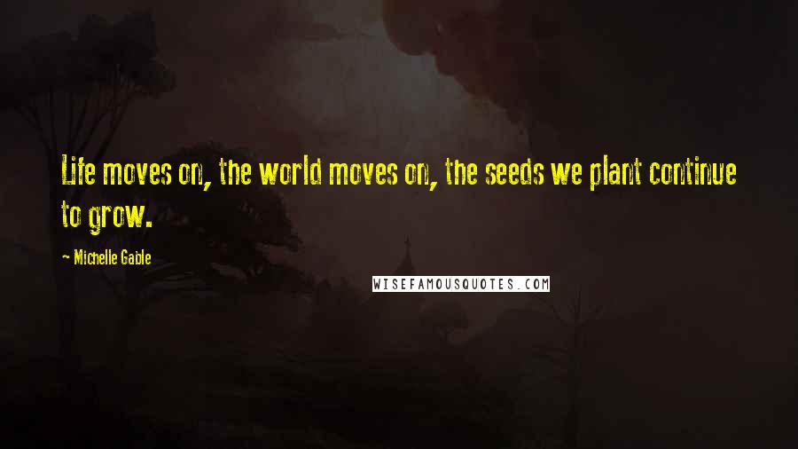 Michelle Gable Quotes: Life moves on, the world moves on, the seeds we plant continue to grow.