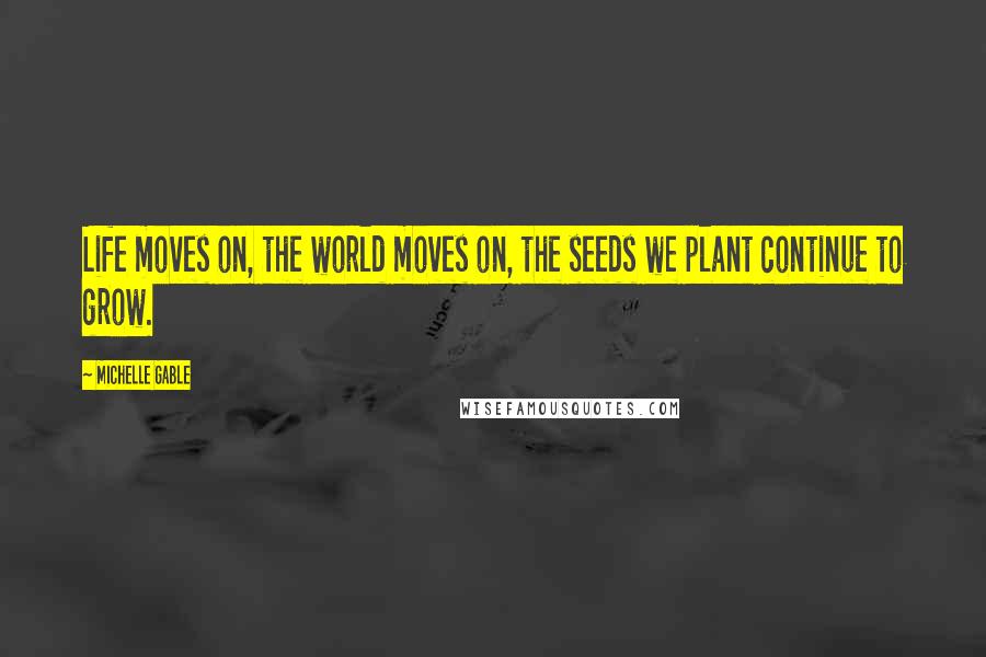 Michelle Gable Quotes: Life moves on, the world moves on, the seeds we plant continue to grow.