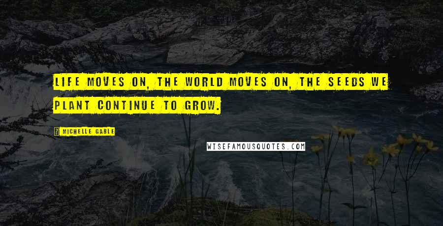 Michelle Gable Quotes: Life moves on, the world moves on, the seeds we plant continue to grow.