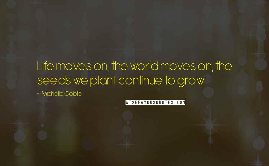 Michelle Gable Quotes: Life moves on, the world moves on, the seeds we plant continue to grow.