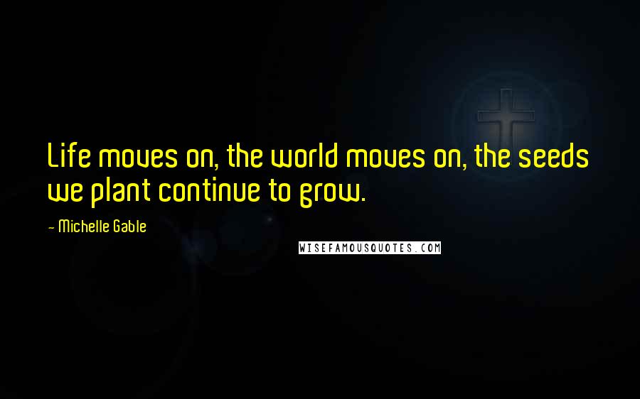 Michelle Gable Quotes: Life moves on, the world moves on, the seeds we plant continue to grow.