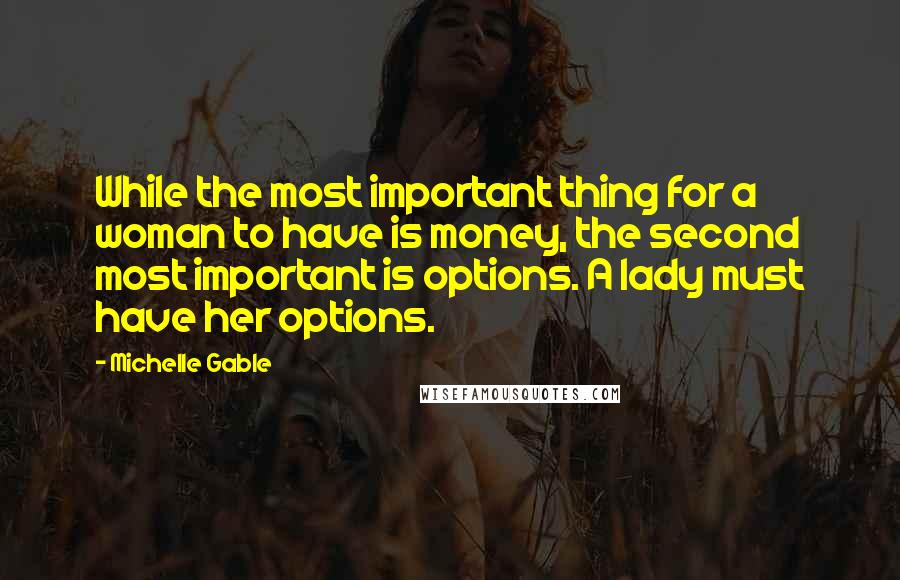 Michelle Gable Quotes: While the most important thing for a woman to have is money, the second most important is options. A lady must have her options.