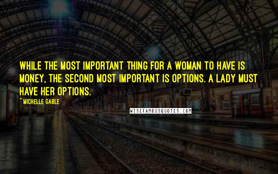 Michelle Gable Quotes: While the most important thing for a woman to have is money, the second most important is options. A lady must have her options.