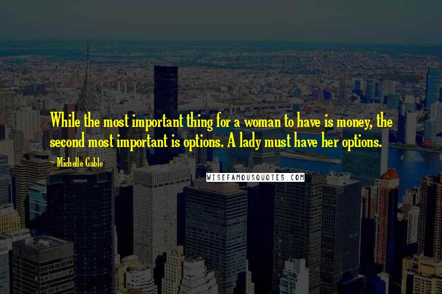 Michelle Gable Quotes: While the most important thing for a woman to have is money, the second most important is options. A lady must have her options.