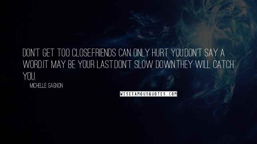 Michelle Gagnon Quotes: DON'T GET TOO CLOSE.friends can only hurt you.DON'T SAY A WORD.it may be your last.DON'T SLOW DOWN.they will catch you.