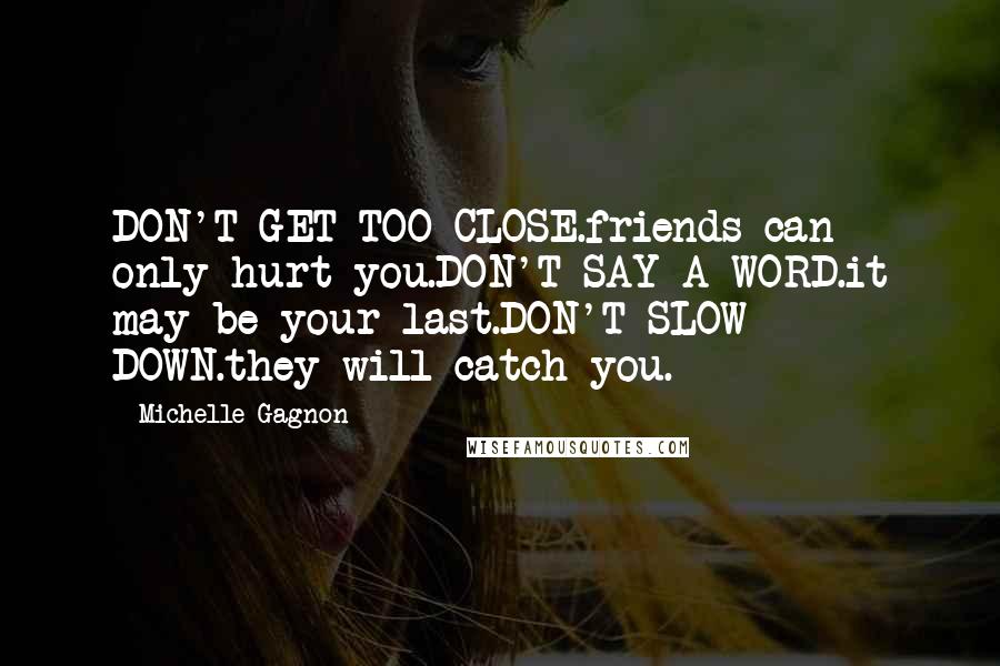 Michelle Gagnon Quotes: DON'T GET TOO CLOSE.friends can only hurt you.DON'T SAY A WORD.it may be your last.DON'T SLOW DOWN.they will catch you.