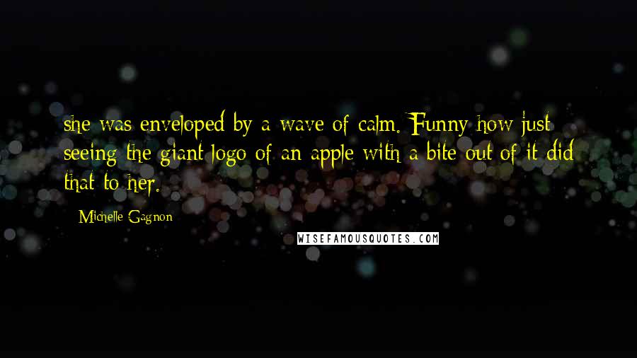 Michelle Gagnon Quotes: she was enveloped by a wave of calm. Funny how just seeing the giant logo of an apple with a bite out of it did that to her.