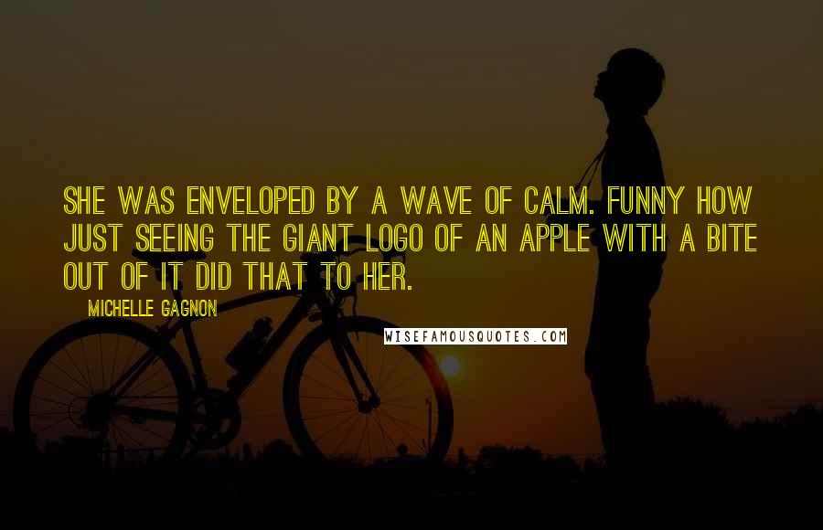 Michelle Gagnon Quotes: she was enveloped by a wave of calm. Funny how just seeing the giant logo of an apple with a bite out of it did that to her.