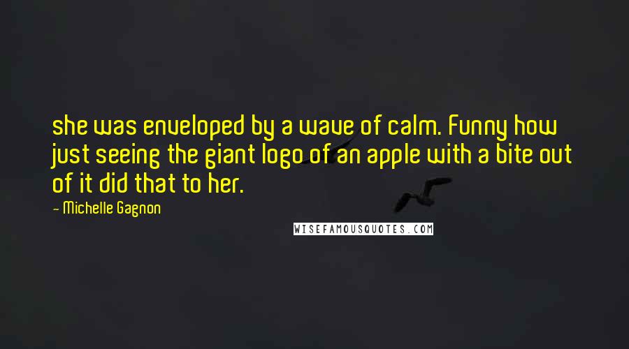 Michelle Gagnon Quotes: she was enveloped by a wave of calm. Funny how just seeing the giant logo of an apple with a bite out of it did that to her.