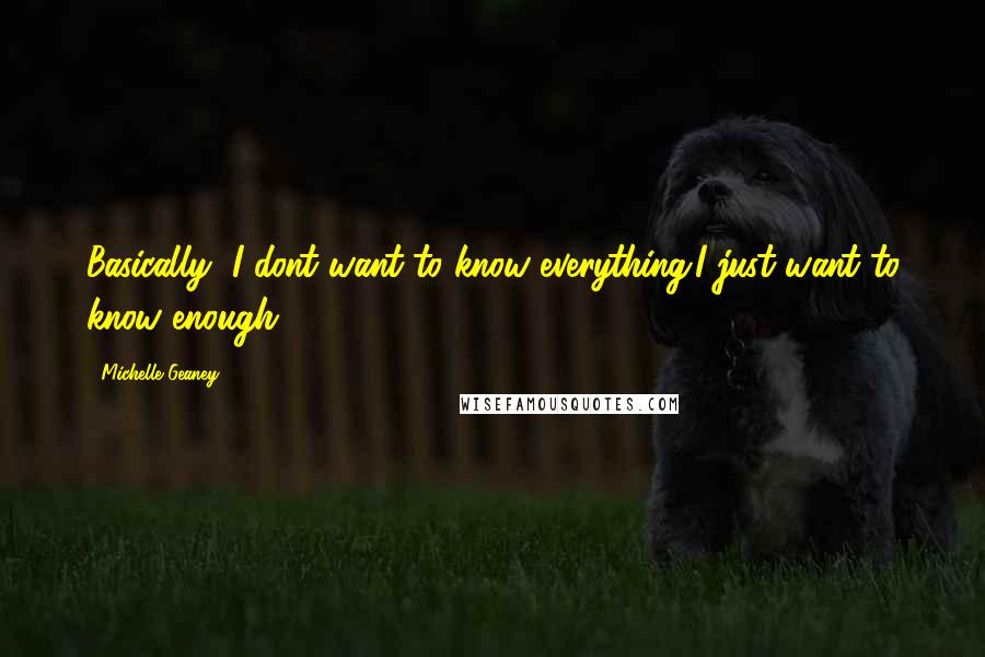 Michelle Geaney Quotes: Basically, I dont want to know everything:I just want to know enough!