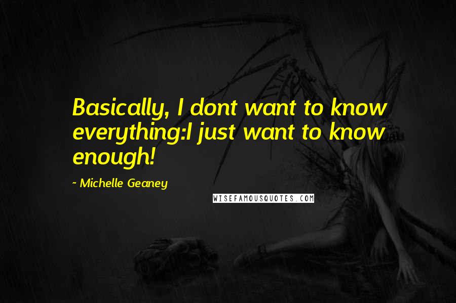 Michelle Geaney Quotes: Basically, I dont want to know everything:I just want to know enough!