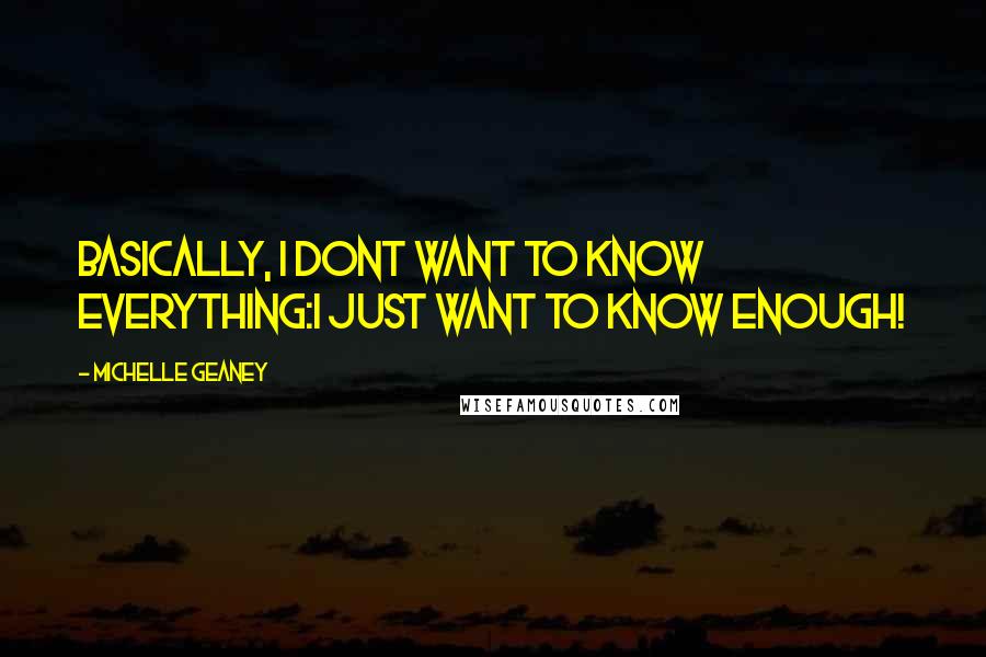 Michelle Geaney Quotes: Basically, I dont want to know everything:I just want to know enough!