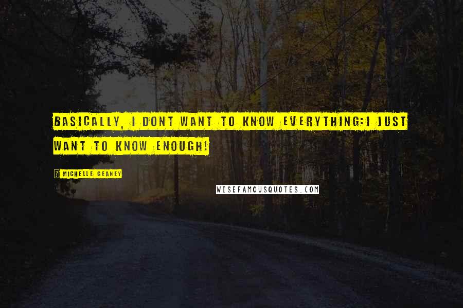 Michelle Geaney Quotes: Basically, I dont want to know everything:I just want to know enough!