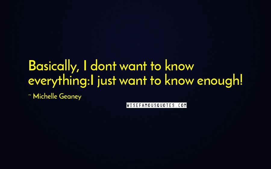 Michelle Geaney Quotes: Basically, I dont want to know everything:I just want to know enough!