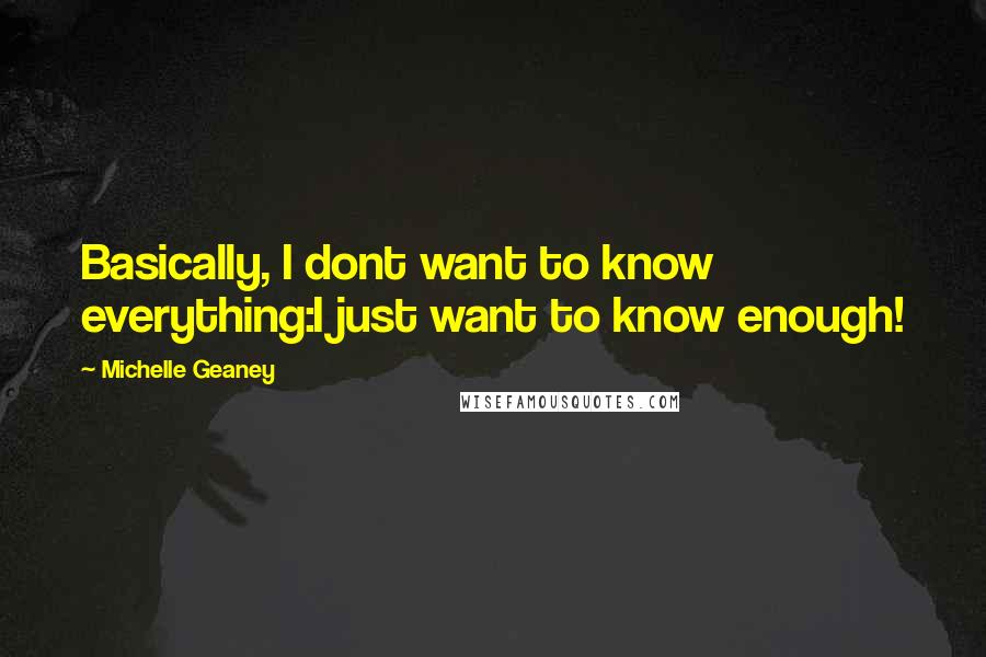 Michelle Geaney Quotes: Basically, I dont want to know everything:I just want to know enough!