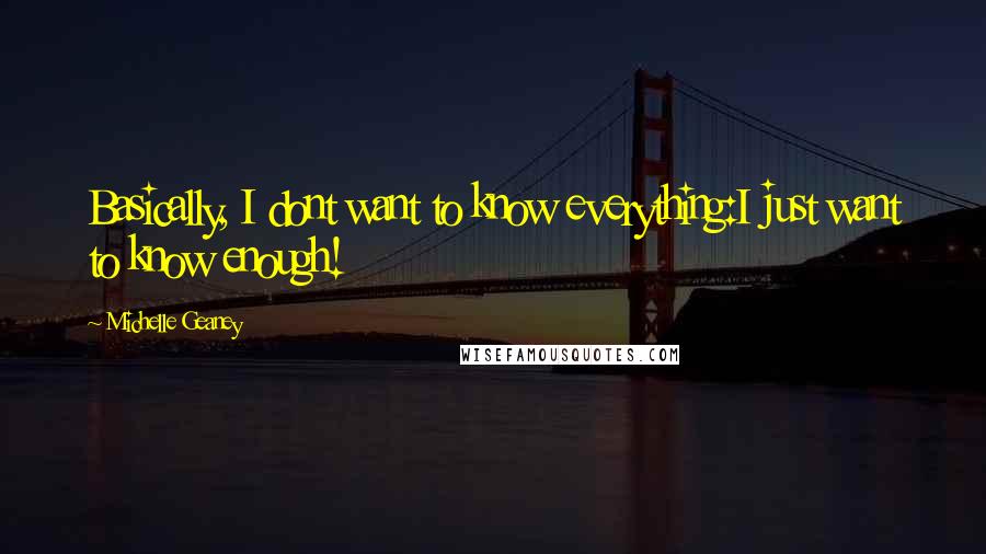 Michelle Geaney Quotes: Basically, I dont want to know everything:I just want to know enough!