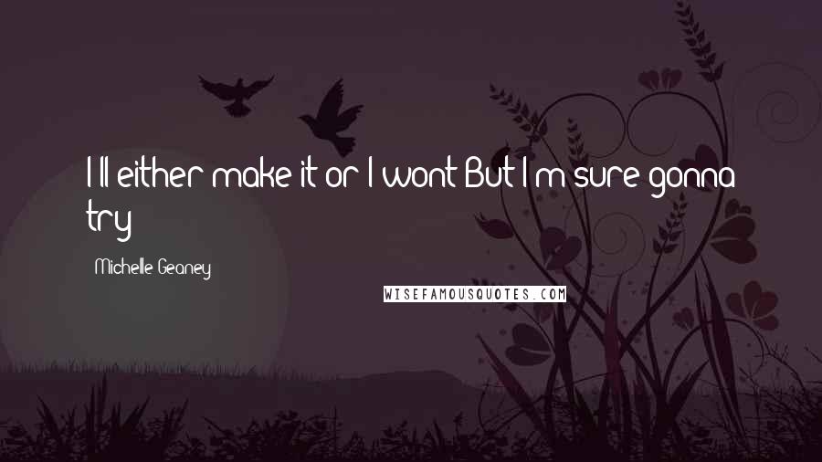Michelle Geaney Quotes: I'll either make it or I wont:But I'm sure gonna try