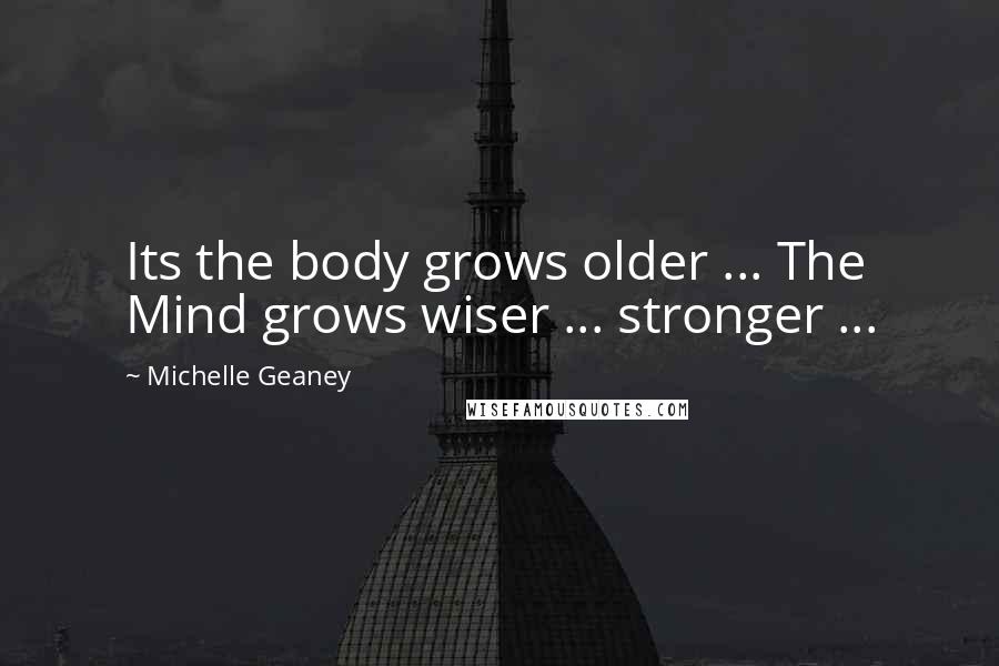 Michelle Geaney Quotes: Its the body grows older ... The Mind grows wiser ... stronger ...