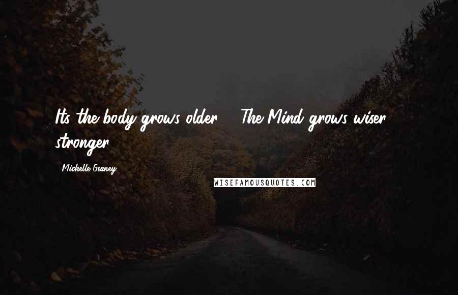 Michelle Geaney Quotes: Its the body grows older ... The Mind grows wiser ... stronger ...