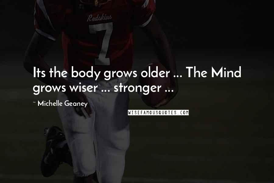 Michelle Geaney Quotes: Its the body grows older ... The Mind grows wiser ... stronger ...