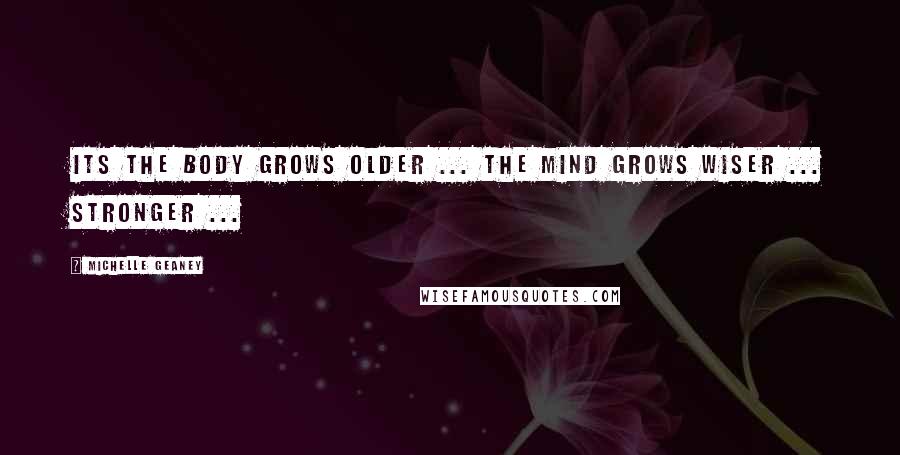 Michelle Geaney Quotes: Its the body grows older ... The Mind grows wiser ... stronger ...