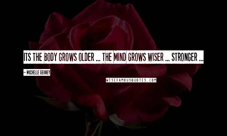 Michelle Geaney Quotes: Its the body grows older ... The Mind grows wiser ... stronger ...