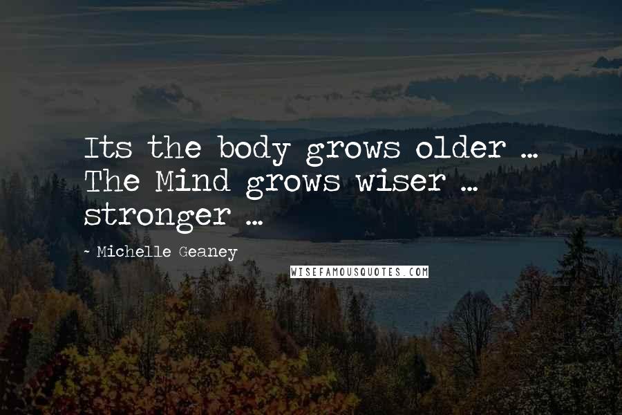 Michelle Geaney Quotes: Its the body grows older ... The Mind grows wiser ... stronger ...