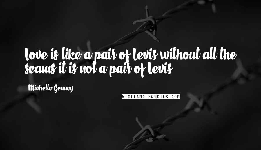 Michelle Geaney Quotes: Love is like a pair of Levis without all the seams it is not a pair of Levis