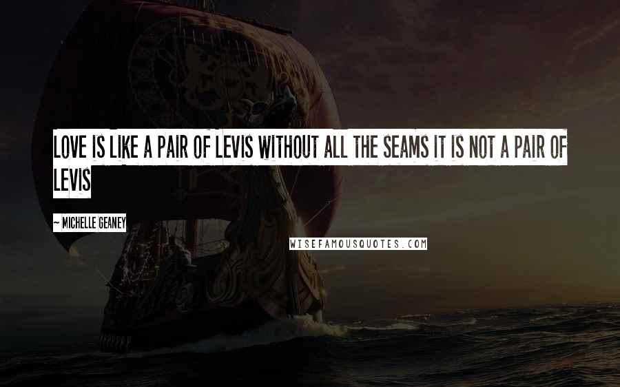 Michelle Geaney Quotes: Love is like a pair of Levis without all the seams it is not a pair of Levis