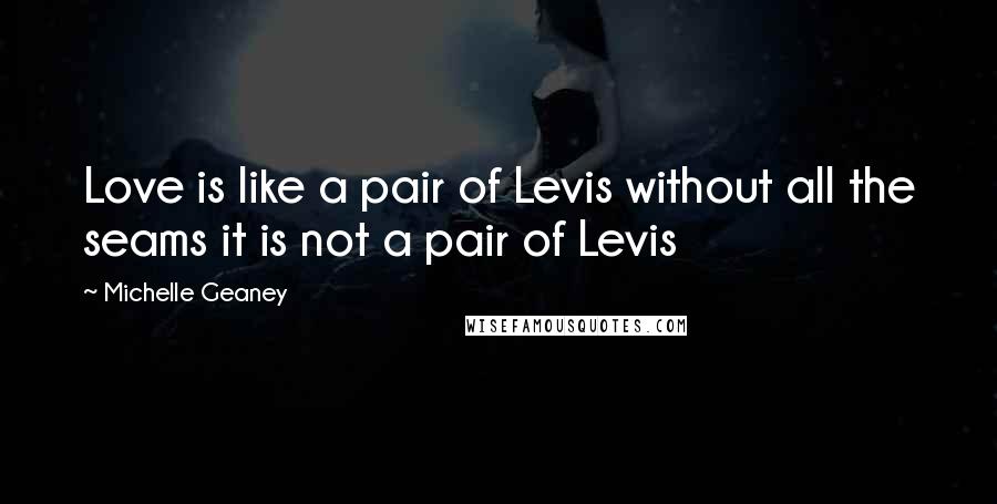 Michelle Geaney Quotes: Love is like a pair of Levis without all the seams it is not a pair of Levis