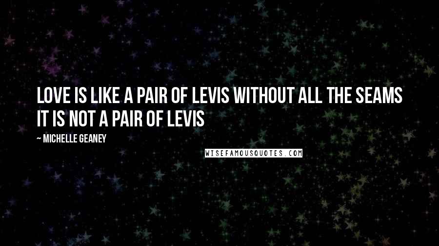 Michelle Geaney Quotes: Love is like a pair of Levis without all the seams it is not a pair of Levis