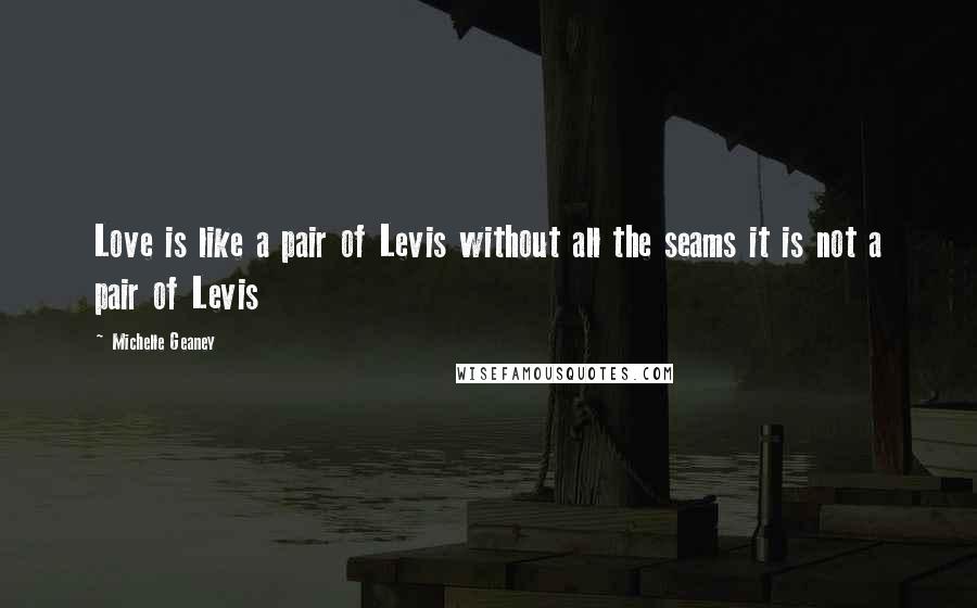 Michelle Geaney Quotes: Love is like a pair of Levis without all the seams it is not a pair of Levis