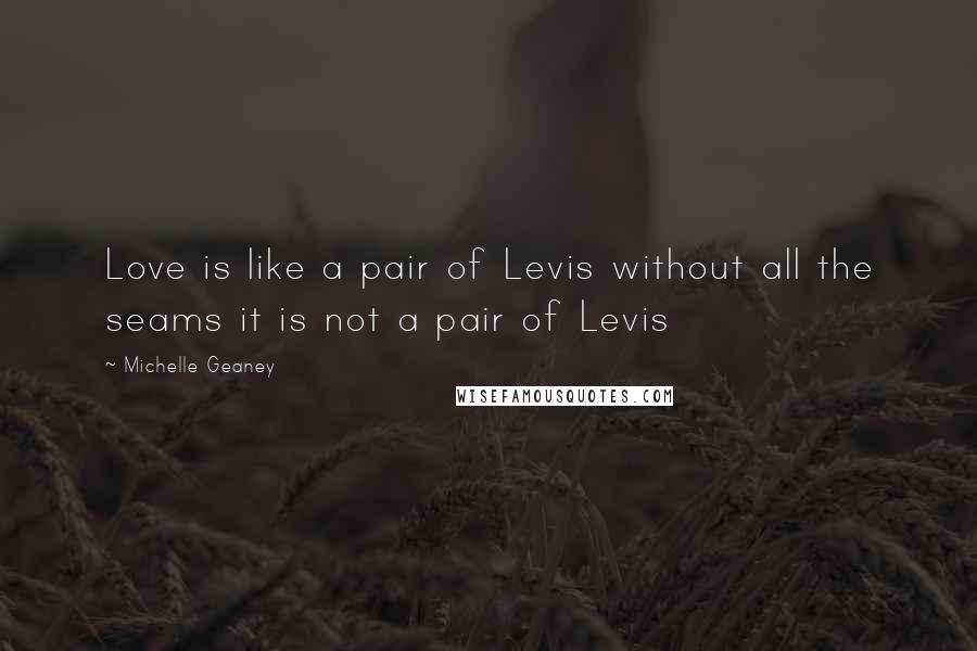 Michelle Geaney Quotes: Love is like a pair of Levis without all the seams it is not a pair of Levis