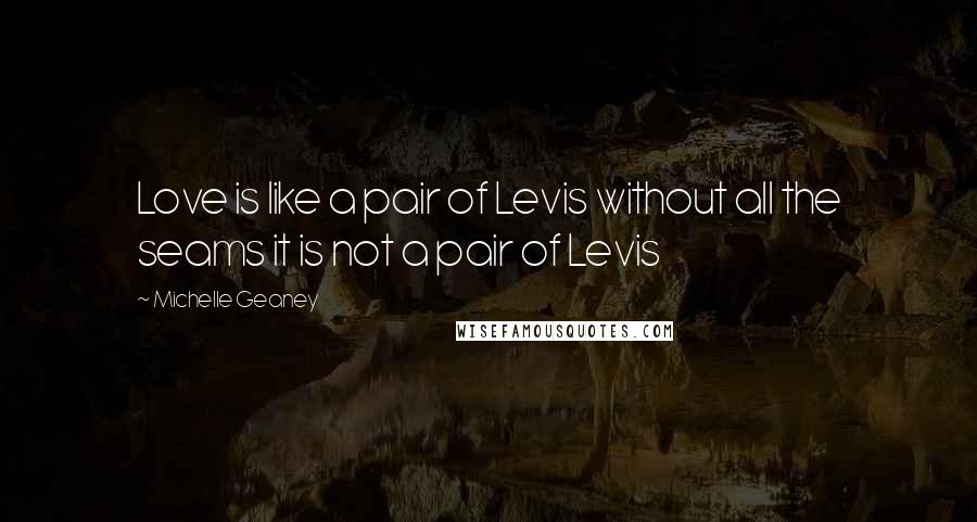 Michelle Geaney Quotes: Love is like a pair of Levis without all the seams it is not a pair of Levis