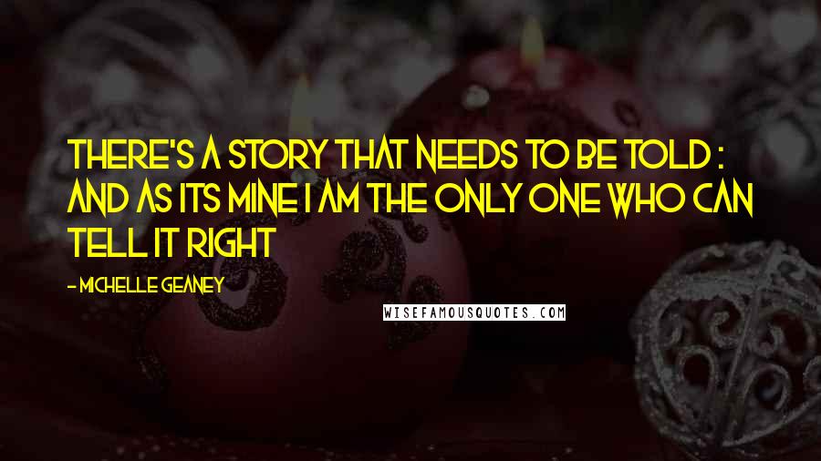 Michelle Geaney Quotes: There's a story that needs to be told : and as its mine I am the only one who can tell it right