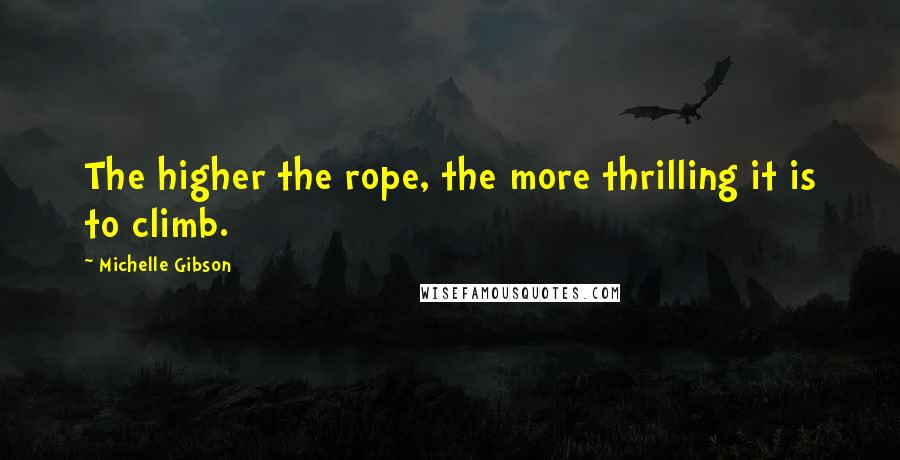 Michelle Gibson Quotes: The higher the rope, the more thrilling it is to climb.