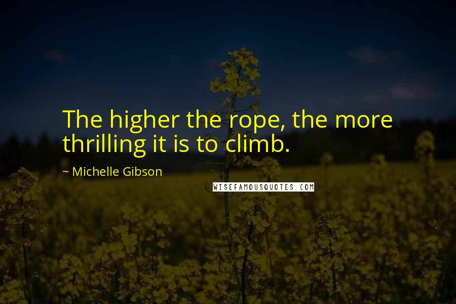 Michelle Gibson Quotes: The higher the rope, the more thrilling it is to climb.